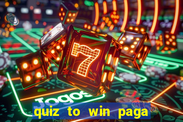 quiz to win paga mesmo quiz paga mesmo